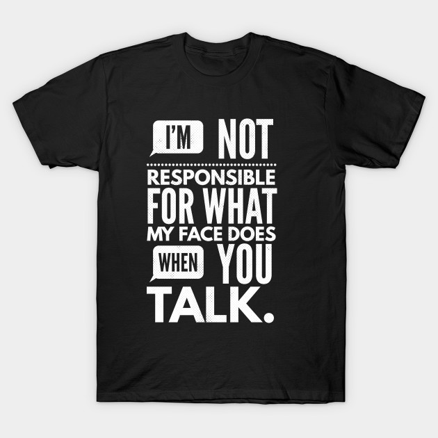 I'm Not Responsible for What My Face Does When You Talk
